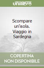 Scompare un'isola. Viaggio in Sardegna libro