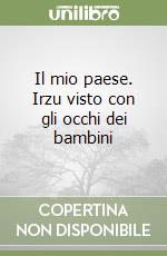 Il mio paese. Irzu visto con gli occhi dei bambini libro