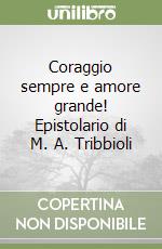 Coraggio sempre e amore grande! Epistolario di M. A. Tribbioli libro