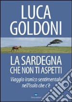 La Sardegna che non ti aspetti. Viaggio ironico sentimentale nell'isola che c'è libro