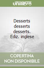 Desserts desserts desserts. Ediz. inglese libro