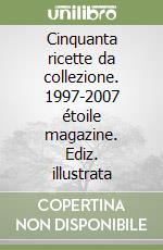 Cinquanta ricette da collezione. 1997-2007 étoile magazine. Ediz. illustrata libro