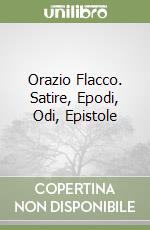 Orazio Flacco. Satire, Epodi, Odi, Epistole