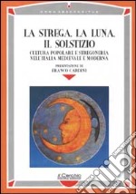 La strega, la luna, il solstizio. Cultura popolare e stregoneria nell'Italia medievale e moderna libro