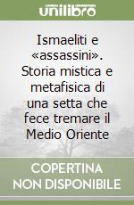 Ismaeliti e «assassini». Storia mistica e metafisica di una setta che fece tremare il Medio Oriente
