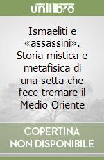 Ismaeliti e «assassini». Storia mistica e metafisica di una setta che fece tremare il Medio Oriente libro