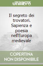 Il segreto dei trovatori. Sapienza e poesia nell'Europa medievale libro