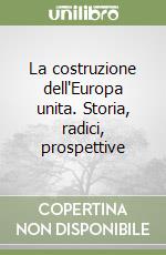 La costruzione dell'Europa unita. Storia, radici, prospettive libro