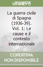 La guerra civile di Spagna (1936-39). Vol. 1: Le cause e il contesto internazionale libro