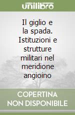 Il giglio e la spada. Istituzioni e strutture militari nel meridione angioino libro