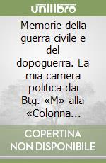 Memorie della guerra civile e del dopoguerra. La mia carriera politica dai Btg. «M» alla «Colonna Tricolore» e altri ricordi