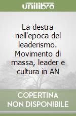 La destra nell'epoca del leaderismo. Movimento di massa, leader e cultura in AN libro