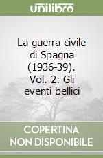 La guerra civile di Spagna (1936-39). Vol. 2: Gli eventi bellici libro