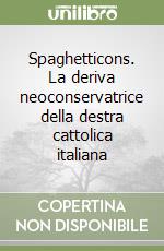 Spaghetticons. La deriva neoconservatrice della destra cattolica italiana libro