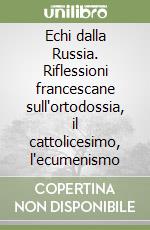 Echi dalla Russia. Riflessioni francescane sull'ortodossia, il cattolicesimo, l'ecumenismo libro