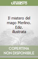 Il mistero del mago Merlino. Ediz. illustrata