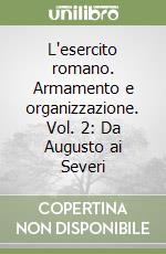 L'esercito romano. Armamento e organizzazione. Vol. 2: Da Augusto ai Severi libro