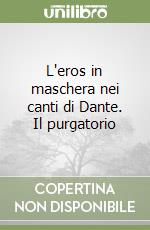 L'eros in maschera nei canti di Dante. Il purgatorio libro