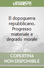 Il dopoguerra repubblicano. Progresso materiale e degrado morale libro