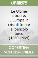 Le Ultime crociate. L'Europa in crisi di fronte al pericolo turco (1369-1464) libro