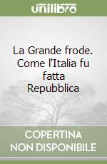 La Grande frode. Come l'Italia fu fatta Repubblica