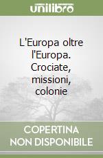L'Europa oltre l'Europa. Crociate, missioni, colonie libro