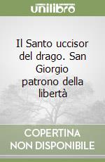 Il Santo uccisor del drago. San Giorgio patrono della libertà libro