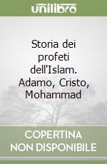 Storia dei profeti dell'Islam. Adamo, Cristo, Mohammad libro