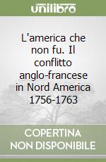 L'america che non fu. Il conflitto anglo-francese in Nord America 1756-1763 libro