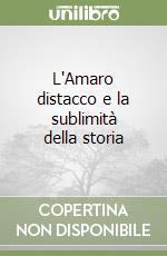 L'Amaro distacco e la sublimità della storia