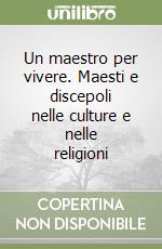 Un maestro per vivere. Maesti e discepoli nelle culture e nelle religioni libro