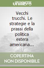 Vecchi trucchi. Le strategie e la prassi della politica estera americana... libro