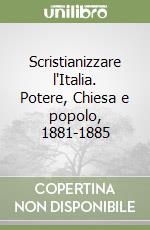 Scristianizzare l'Italia. Potere, Chiesa e popolo, 1881-1885 libro