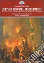 L'ultimo mito del Risorgimento. Storia senza retorica della Repubblica romana (9 febbraio - 4 luglio 1849) libro