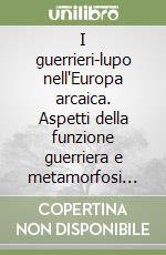 I guerrieri-lupo nell'Europa arcaica. Aspetti della funzione guerriera e metamorfosi rituali presso gli indoeuropei