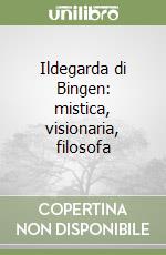 Ildegarda di Bingen: mistica, visionaria, filosofa libro