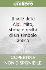 Il sole delle Alpi. Mito, storia e realtà di un simbolo antico libro