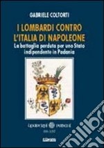 I lombardi contro l'Italia di Napoleone. La battaglia perduta per uno Stato indipendente in Padania