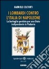 I lombardi contro l'Italia di Napoleone. La battaglia perduta per uno Stato indipendente in Padania libro di Coltorti Gabriele