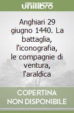 Anghiari 29 giugno 1440. La battaglia, l'iconografia, le compagnie di ventura, l'araldica