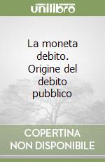 La moneta debito. Origine del debito pubblico libro