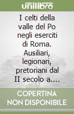 I celti della valle del Po negli eserciti di Roma. Ausiliari, legionari, pretoriani dal II secolo a. C. al III secolo d. C. libro