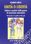 Unità o libertà. Italiani e padani nella guerra di secessione americana libro di Oneto Gilberto