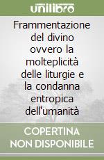 Frammentazione del divino ovvero la molteplicità delle liturgie e la condanna entropica dell'umanità