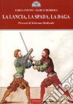 La lancia, la spada, la daga. Percorsi di scherma medievale libro