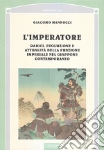 L'imperatore. Radici, evoluzione e attualità della funzione imperiale nel Giappone libro