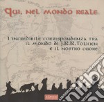 Qui, nel mondo reale. L'incredibile corrispondenza tra il mondo di J.R.R. Tolkien e il nostro cuore libro