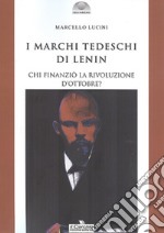 I marchi tedeschi di Lenin. Chi finanziò la Rivoluzione d'Ottobre? libro