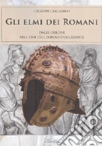 Gli elmi dei romani. Dalle origini alla fine dell'Impero d'Occidente libro