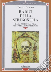 Radici della stregoneria. Dalla protostoria alla cristianizzazione dell'Europa libro